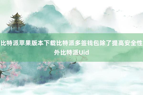 比特派苹果版本下载比特派多签钱包除了提高安全性外比特派Uid