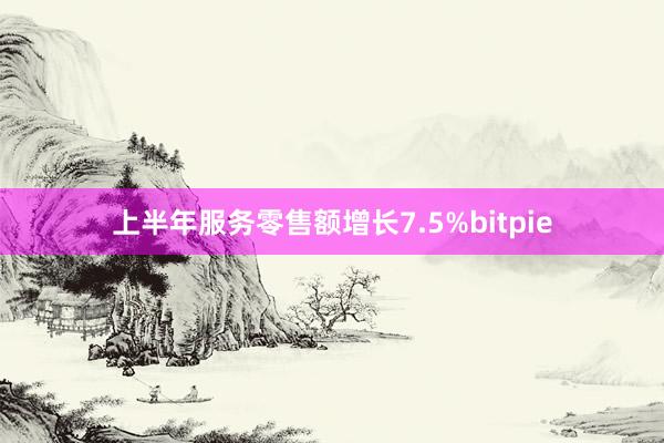 上半年服务零售额增长7.5%bitpie