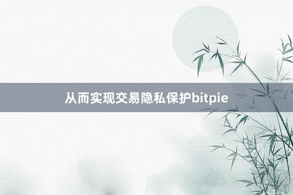 从而实现交易隐私保护bitpie