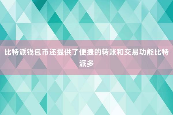 比特派钱包币还提供了便捷的转账和交易功能比特派多