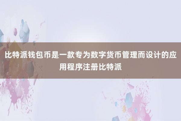 比特派钱包币是一款专为数字货币管理而设计的应用程序注册比特派