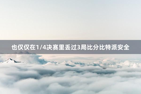 也仅仅在1/4决赛里丢过3局比分比特派安全