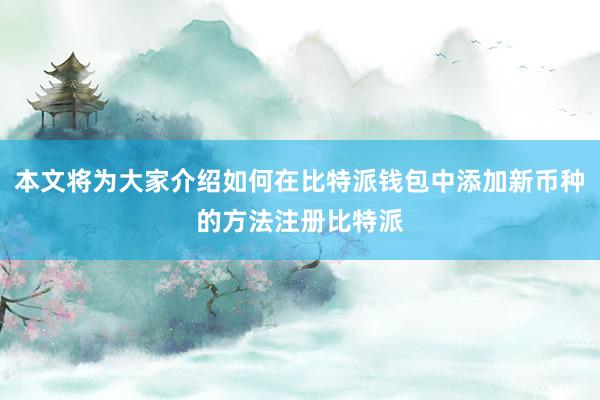 本文将为大家介绍如何在比特派钱包中添加新币种的方法注册比特派