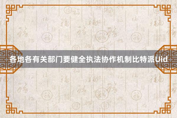 各地各有关部门要健全执法协作机制比特派Uid