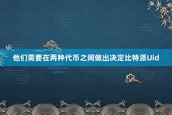 他们需要在两种代币之间做出决定比特派Uid