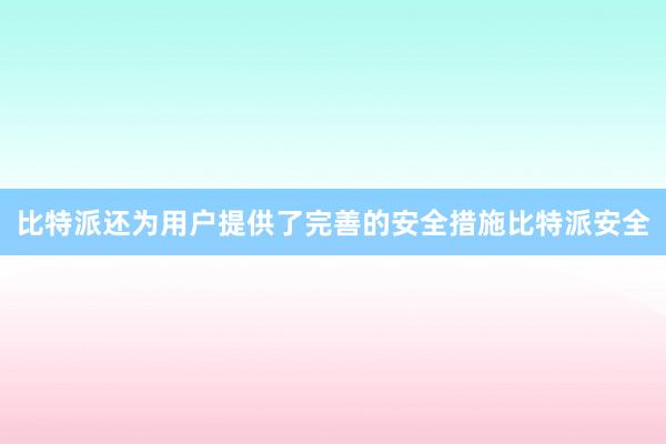 比特派还为用户提供了完善的安全措施比特派安全