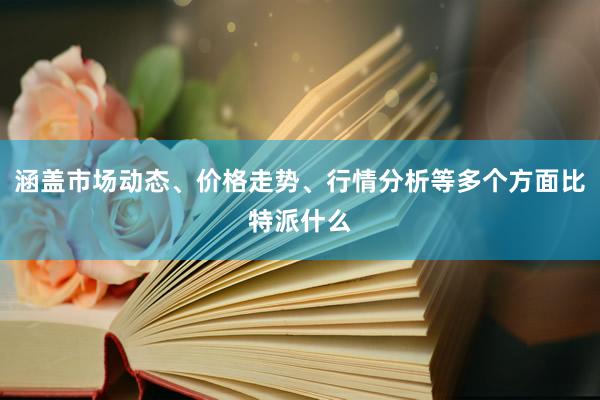 涵盖市场动态、价格走势、行情分析等多个方面比特派什么