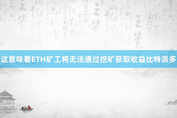 这意味着ETH矿工将无法通过挖矿获取收益比特派多