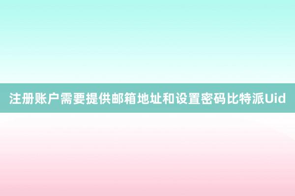 注册账户需要提供邮箱地址和设置密码比特派Uid