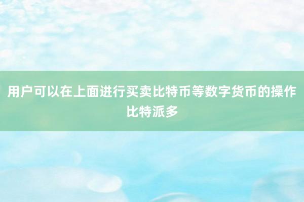 用户可以在上面进行买卖比特币等数字货币的操作比特派多