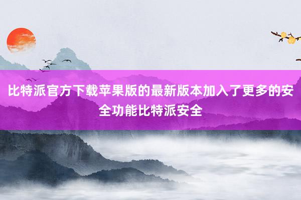 比特派官方下载苹果版的最新版本加入了更多的安全功能比特派安全