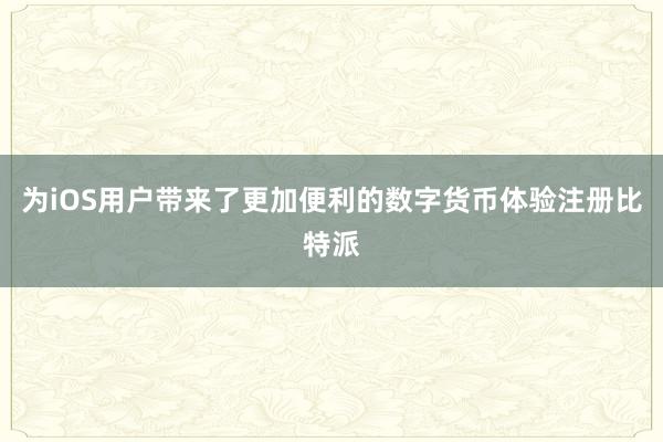 为iOS用户带来了更加便利的数字货币体验注册比特派