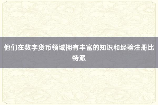 他们在数字货币领域拥有丰富的知识和经验注册比特派