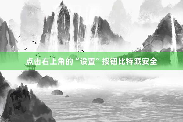 点击右上角的“设置”按钮比特派安全