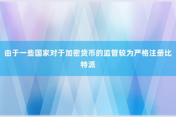 由于一些国家对于加密货币的监管较为严格注册比特派