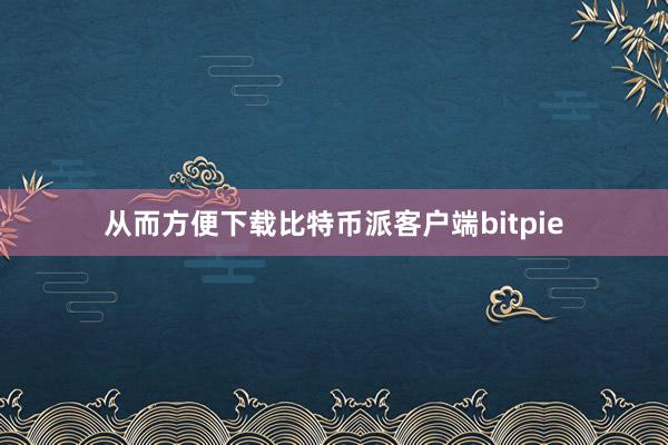 从而方便下载比特币派客户端bitpie