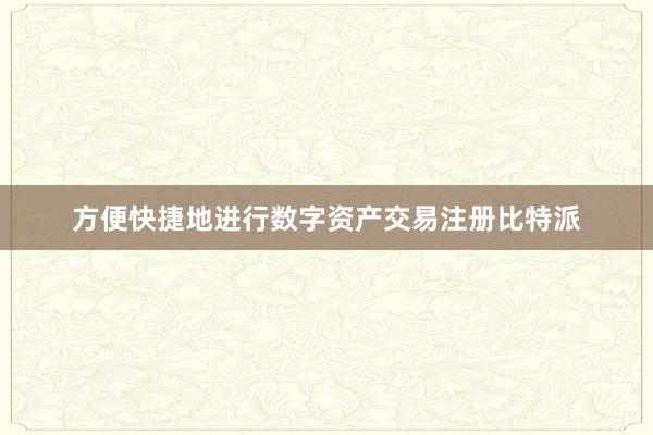 方便快捷地进行数字资产交易注册比特派