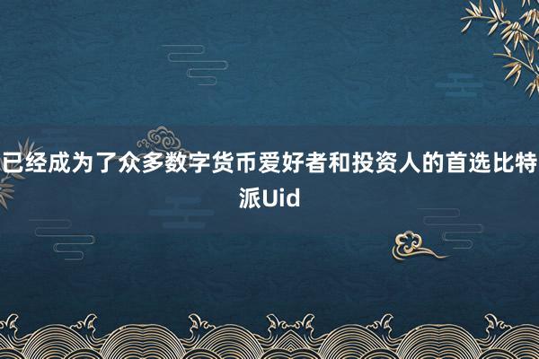 已经成为了众多数字货币爱好者和投资人的首选比特派Uid