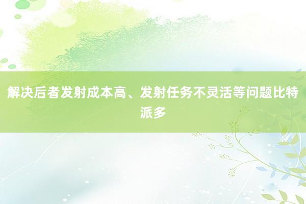 解决后者发射成本高、发射任务不灵活等问题比特派多