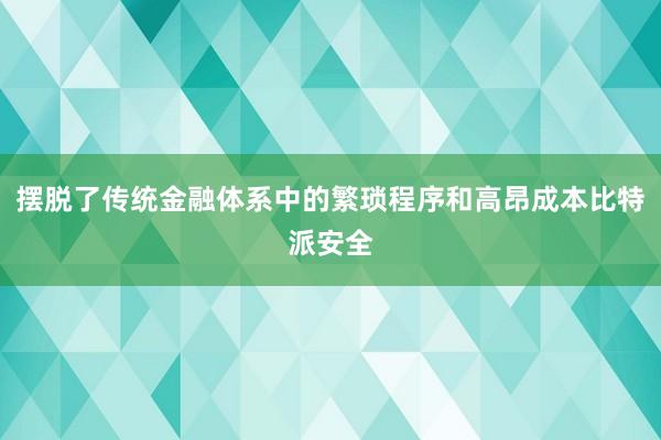 摆脱了传统金融体系中的繁琐程序和高昂成本比特派安全