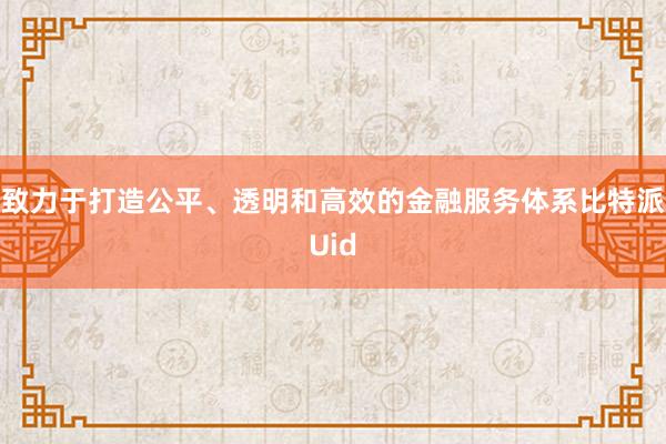 致力于打造公平、透明和高效的金融服务体系比特派Uid