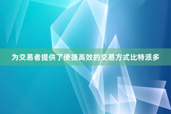 为交易者提供了便捷高效的交易方式比特派多