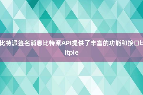 比特派签名消息比特派API提供了丰富的功能和接口bitpie