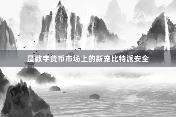 是数字货币市场上的新宠比特派安全