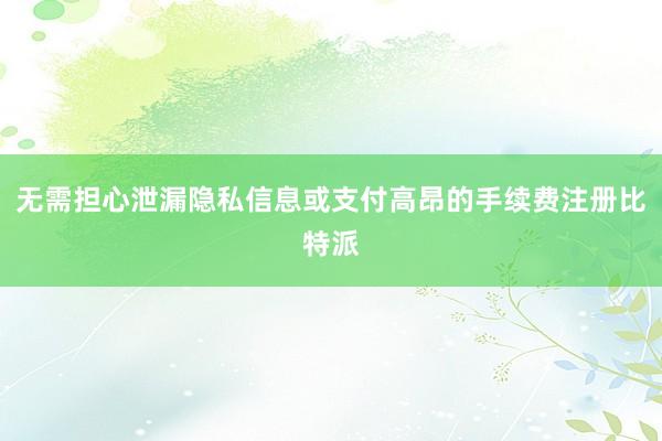 无需担心泄漏隐私信息或支付高昂的手续费注册比特派