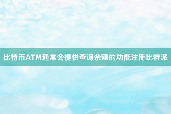 比特币ATM通常会提供查询余额的功能注册比特派