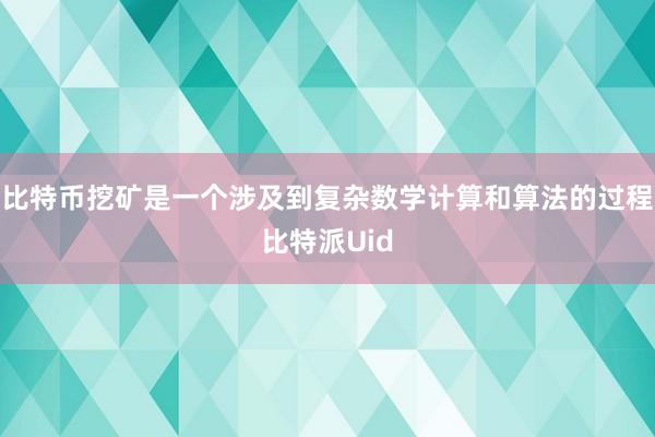 比特币挖矿是一个涉及到复杂数学计算和算法的过程比特派Uid