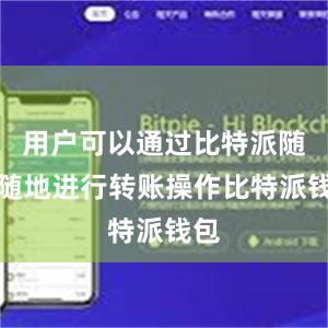 用户可以通过比特派随时随地进行转账操作比特派钱包