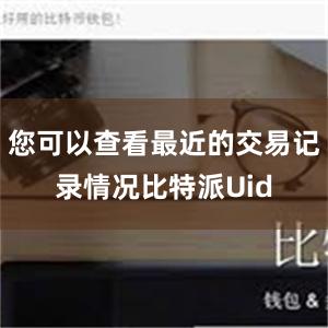 您可以查看最近的交易记录情况比特派Uid