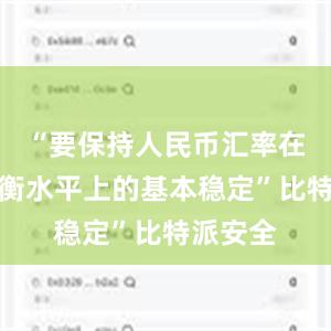 “要保持人民币汇率在合理均衡水平上的基本稳定”比特派安全