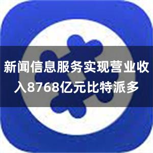 新闻信息服务实现营业收入8768亿元比特派多