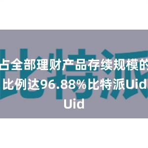 占全部理财产品存续规模的比例达96.88%比特派Uid