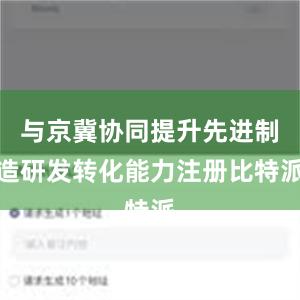 与京冀协同提升先进制造研发转化能力注册比特派