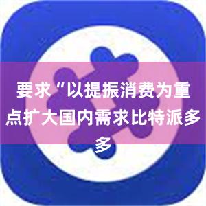 要求“以提振消费为重点扩大国内需求比特派多