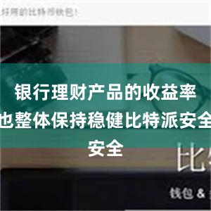 银行理财产品的收益率也整体保持稳健比特派安全