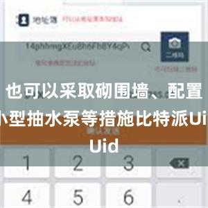 也可以采取砌围墙、配置小型抽水泵等措施比特派Uid