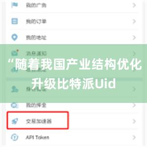 “随着我国产业结构优化升级比特派Uid