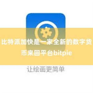 比特派加快是一家全新的数字货币来回平台bitpie