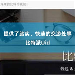 提供了踏实、快速的交游处事比特派Uid