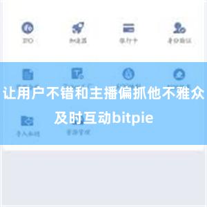 让用户不错和主播偏抓他不雅众及时互动bitpie